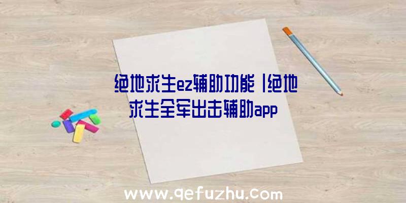 「绝地求生ez辅助功能」|绝地求生全军出击辅助app